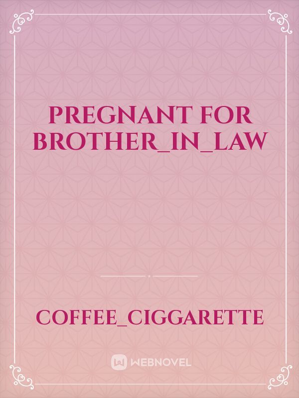 Pregnant for BrotherinLaw